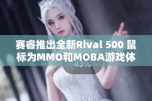 赛睿推出全新Rival 500 鼠标为MMO和MOBA游戏体验注入新活力