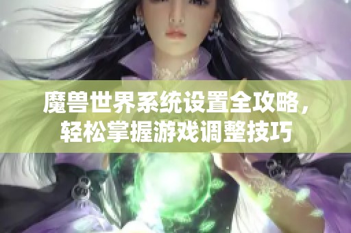 魔兽世界系统设置全攻略，轻松掌握游戏调整技巧