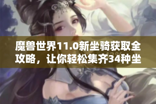 魔兽世界11.0新坐骑获取全攻略，让你轻松集齐34种坐骑