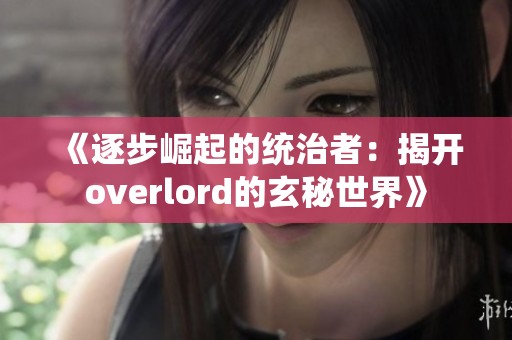 《逐步崛起的统治者：揭开overlord的玄秘世界》