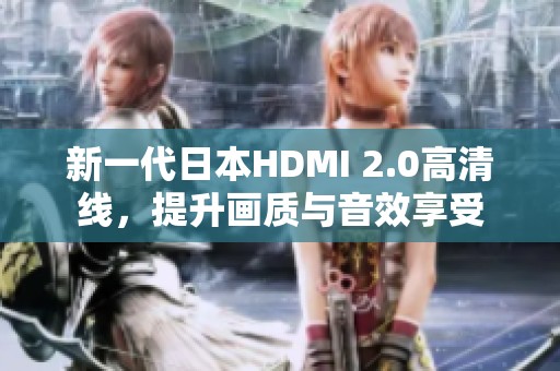 新一代日本HDMI 2.0高清线，提升画质与音效享受