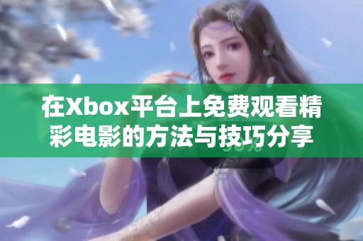 在Xbox平台上免费观看精彩电影的方法与技巧分享