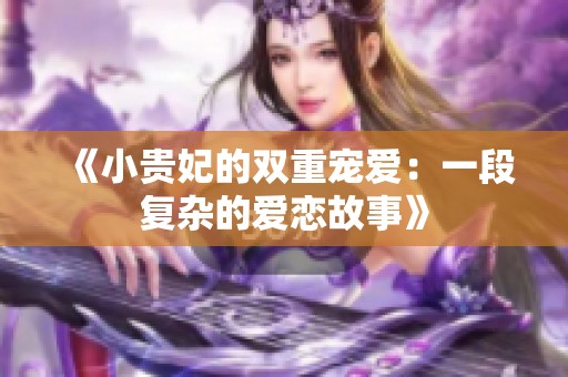 《小贵妃的双重宠爱：一段复杂的爱恋故事》