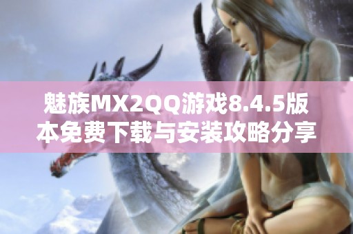 魅族MX2QQ游戏8.4.5版本免费下载与安装攻略分享