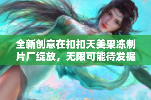 全新创意在扣扣天美果冻制片厂绽放，无限可能待发掘