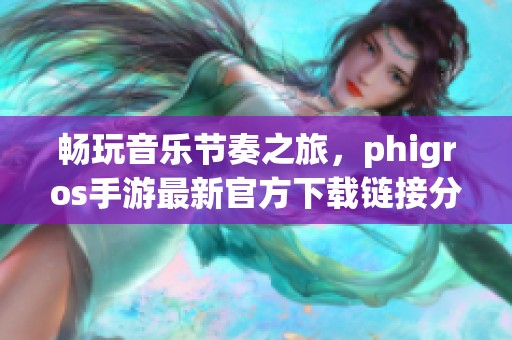 畅玩音乐节奏之旅，phigros手游最新官方下载链接分享