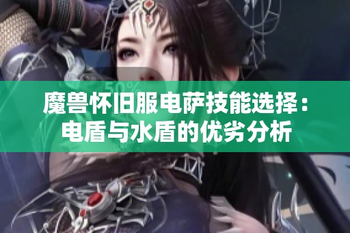 魔兽怀旧服电萨技能选择：电盾与水盾的优劣分析