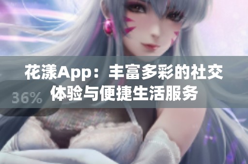 花漾App：丰富多彩的社交体验与便捷生活服务