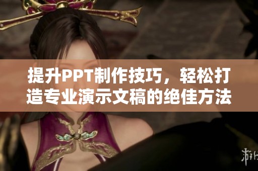 提升PPT制作技巧，轻松打造专业演示文稿的绝佳方法