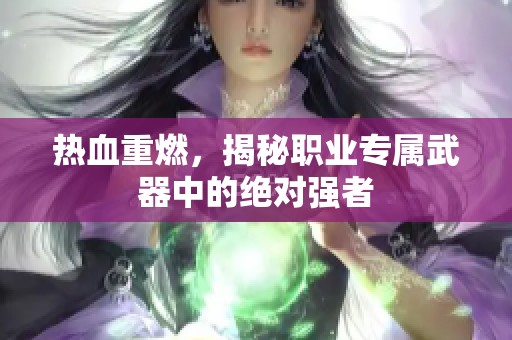 热血重燃，揭秘职业专属武器中的绝对强者