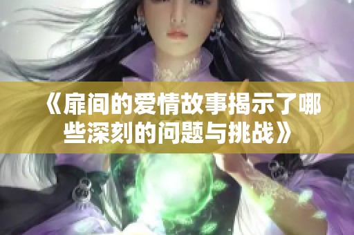 《扉间的爱情故事揭示了哪些深刻的问题与挑战》