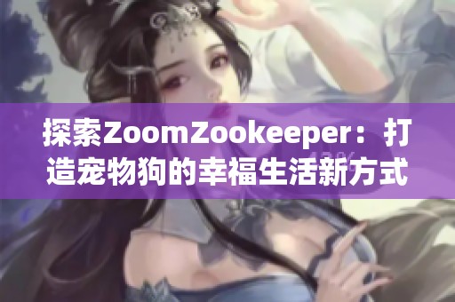 探索ZoomZookeeper：打造宠物狗的幸福生活新方式