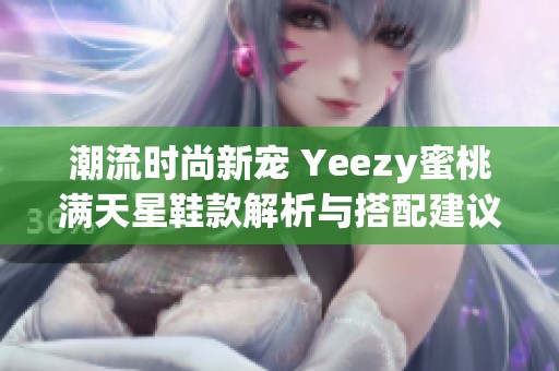 潮流时尚新宠 Yeezy蜜桃满天星鞋款解析与搭配建议