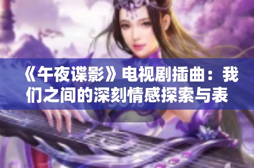 《午夜谍影》电视剧插曲：我们之间的深刻情感探索与表现