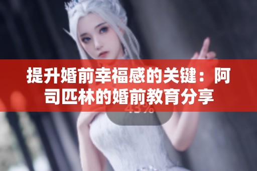 提升婚前幸福感的关键：阿司匹林的婚前教育分享