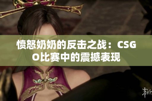 愤怒奶奶的反击之战：CSGO比赛中的震撼表现