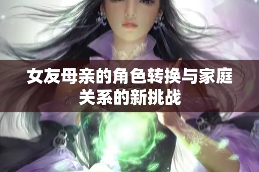 女友母亲的角色转换与家庭关系的新挑战