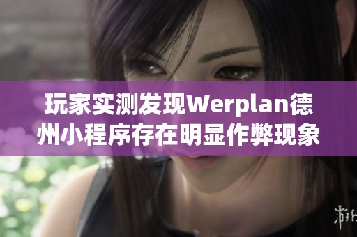 玩家实测发现Werplan德州小程序存在明显作弊现象