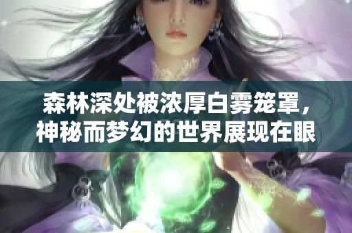 森林深处被浓厚白雾笼罩，神秘而梦幻的世界展现在眼前