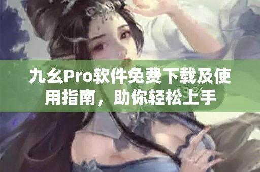 九幺Pro软件免费下载及使用指南，助你轻松上手