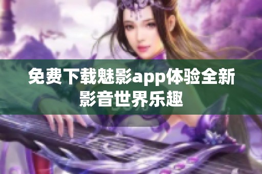 免费下载魅影app体验全新影音世界乐趣