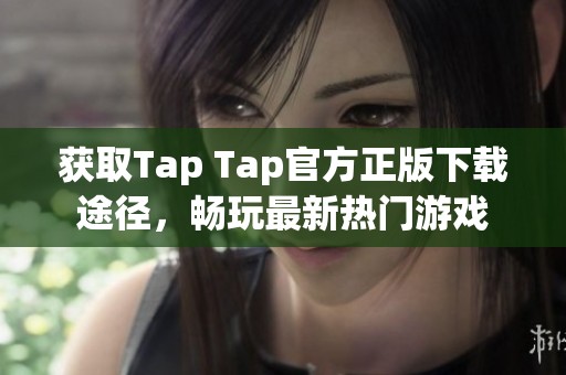 获取Tap Tap官方正版下载途径，畅玩最新热门游戏