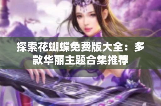 探索花蝴蝶免费版大全：多款华丽主题合集推荐