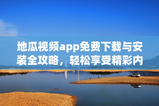 地瓜视频app免费下载与安装全攻略，轻松享受精彩内容