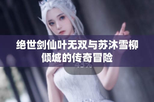 绝世剑仙叶无双与苏沐雪柳倾城的传奇冒险