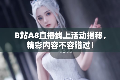 B站A8直播线上活动揭秘，精彩内容不容错过！