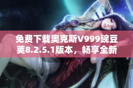 免费下载奥克斯V999豌豆荚8.2.5.1版本，畅享全新体验