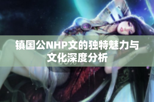 镇国公NHP文的独特魅力与文化深度分析