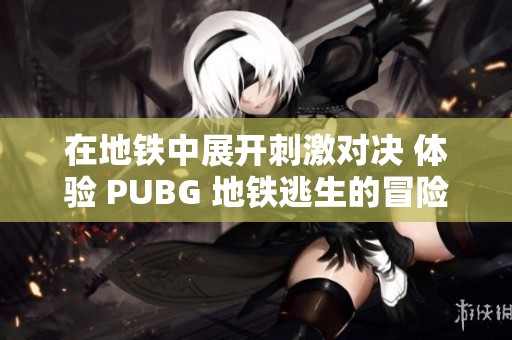 在地铁中展开刺激对决 体验 PUBG 地铁逃生的冒险乐趣