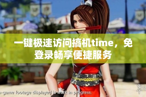 一键极速访问搞机time，免登录畅享便捷服务