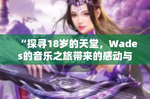 “探寻18岁的天堂，Wades的音乐之旅带来的感动与启示”