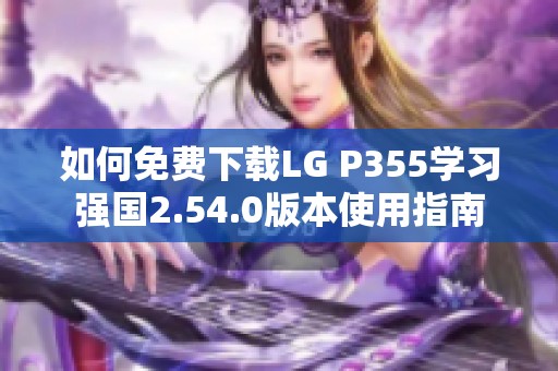 如何免费下载LG P355学习强国2.54.0版本使用指南