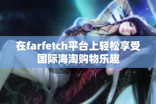 在farfetch平台上轻松享受国际海淘购物乐趣