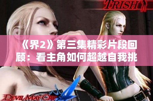 《界2》第三集精彩片段回顾：看主角如何超越自我挑战极限