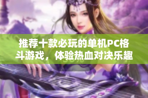 推荐十款必玩的单机PC格斗游戏，体验热血对决乐趣