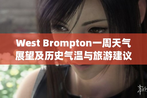 West Brompton一周天气展望及历史气温与旅游建议分析