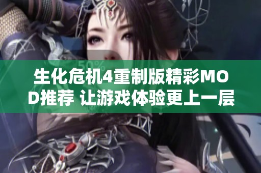 生化危机4重制版精彩MOD推荐 让游戏体验更上一层楼