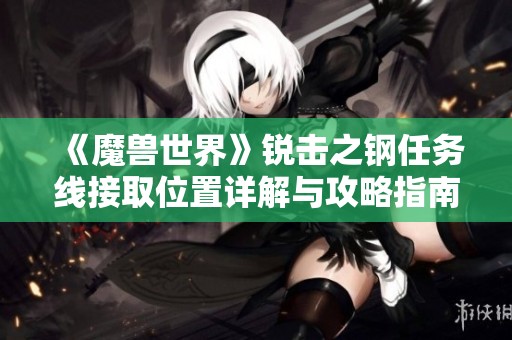 《魔兽世界》锐击之钢任务线接取位置详解与攻略指南