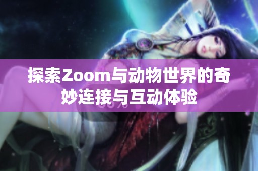 探索Zoom与动物世界的奇妙连接与互动体验