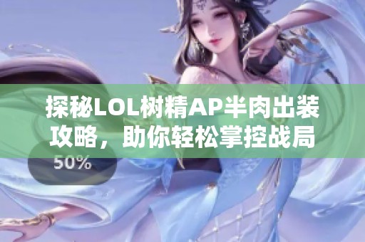 探秘LOL树精AP半肉出装攻略，助你轻松掌控战局