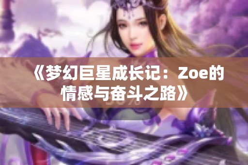 《梦幻巨星成长记：Zoe的情感与奋斗之路》