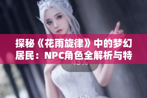 探秘《花雨旋律》中的梦幻居民：NPC角色全解析与特色展示