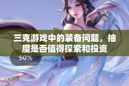 三克游戏中的装备问题，抽魔是否值得探索和投资