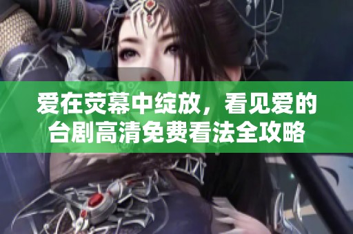 爱在荧幕中绽放，看见爱的台剧高清免费看法全攻略