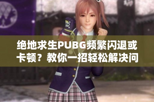 绝地求生PUBG频繁闪退或卡顿？教你一招轻松解决问题