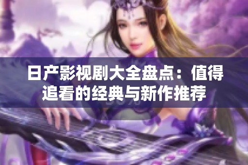 日产影视剧大全盘点：值得追看的经典与新作推荐